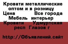 Кровати металлические оптом и в розницу › Цена ­ 2 452 - Все города Мебель, интерьер » Кровати   . Удмуртская респ.,Глазов г.